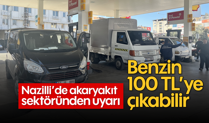 Nazilli’de akaryakıt sektöründen uyarı: Benzin 100 TL’ye çıkabilir