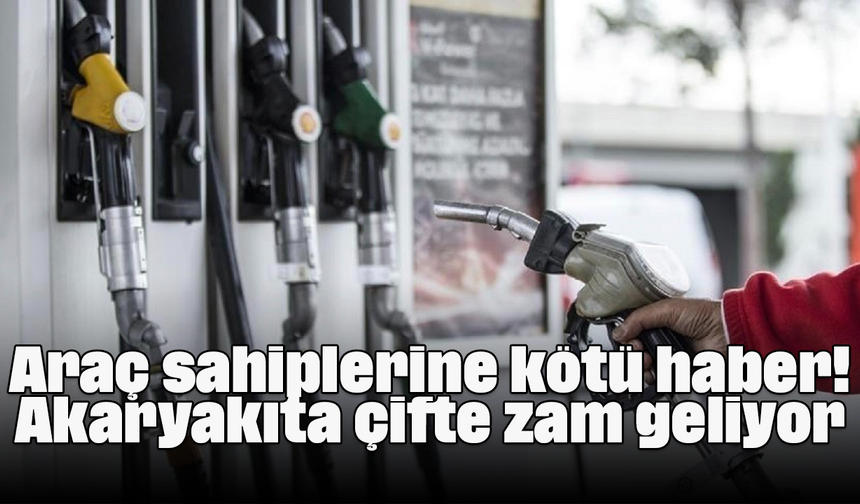 Araç sahiplerine kötü haber! Akaryakıta çifte zam geliyor