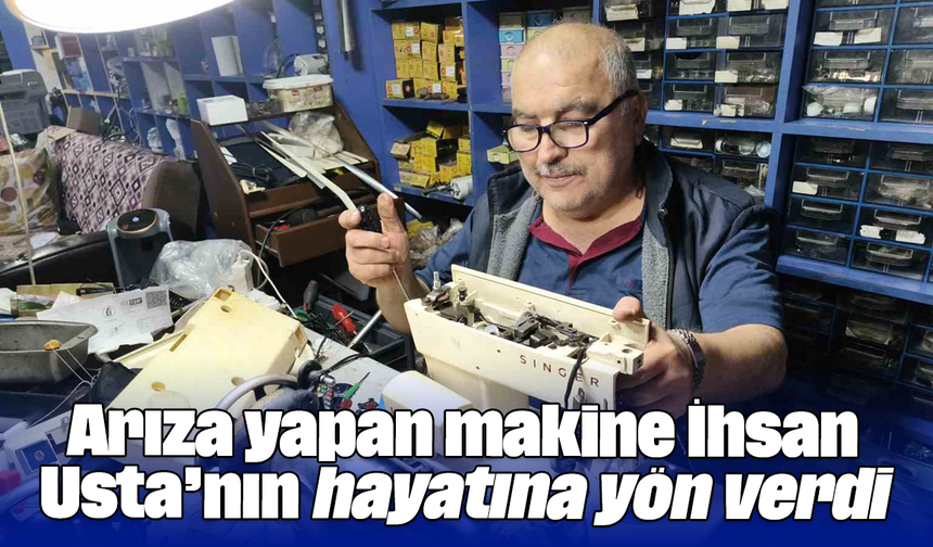 Arıza yapan makine İhsan Usta’nın hayatına yön verdi