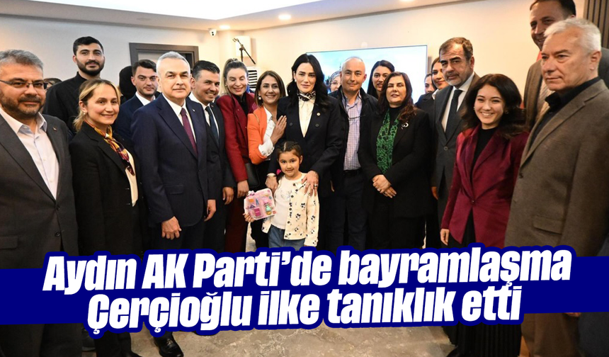 Aydın AK Parti’de bayramlaşma: Çerçioğlu ilke tanıklık etti