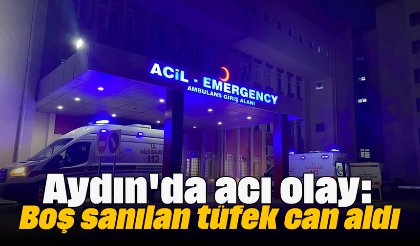 Aydın'da acı olay: Boş sanılan tüfek can aldı