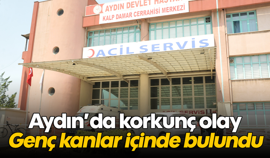 Aydın’da korkunç olay: Genç kanlar içinde bulundu