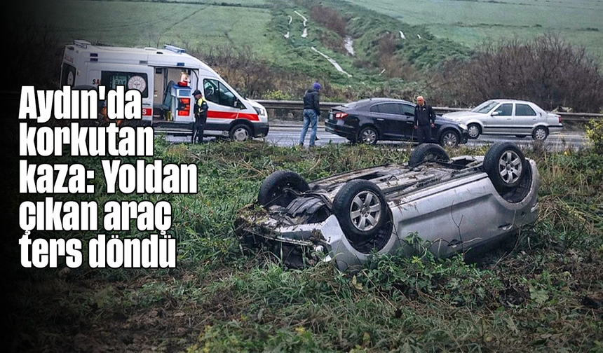 Aydın'da korkutan kaza: Yoldan çıkan araç ters döndü