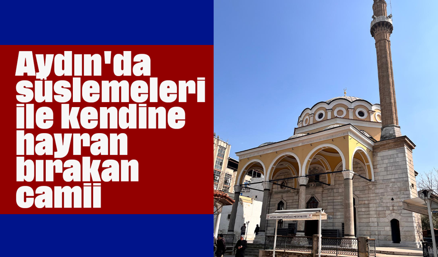 Aydın'da süslemeleri ile kendine hayran bırakan camii