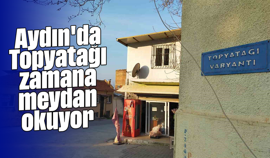 Aydın'da Topyatağı zamana meydan okuyor