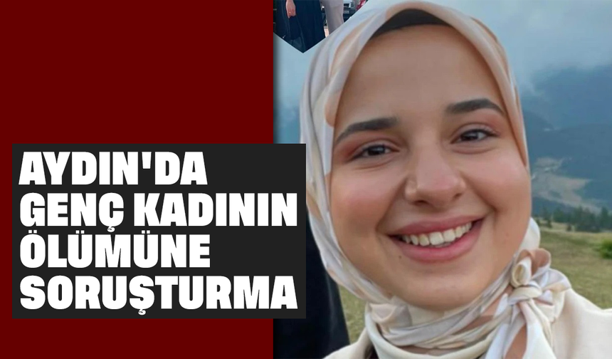 Aydın'da genç kadının ölümüne soruşturma
