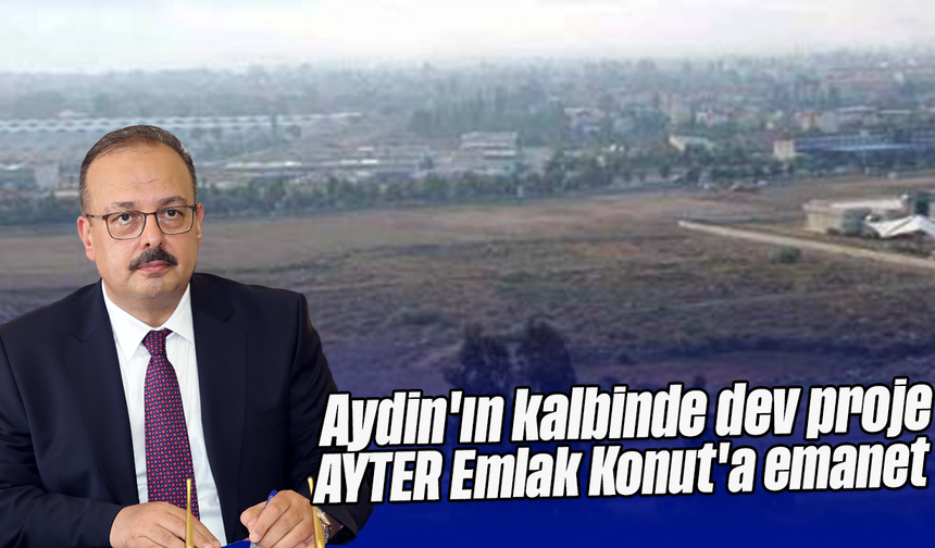 Aydın'ın kalbinde dev proje: AYTER, Emlak Konut'a emanet