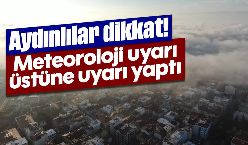 Aydınlılar dikkat! Meteoroloji uyarı üstüne uyarı yaptı