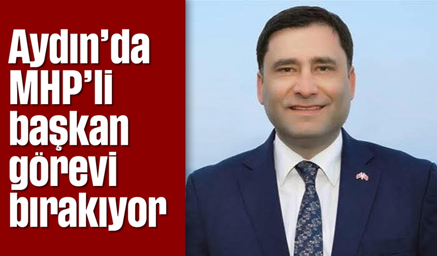 Aydın'da MHP'li başkan görevi bırakıyor