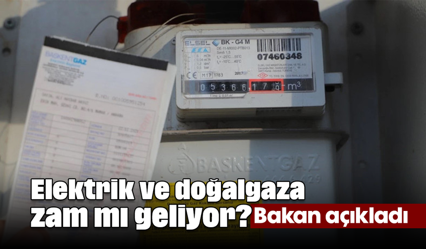 Elektrik ve doğalgaza zam mı geliyor? Bakan açıkladı