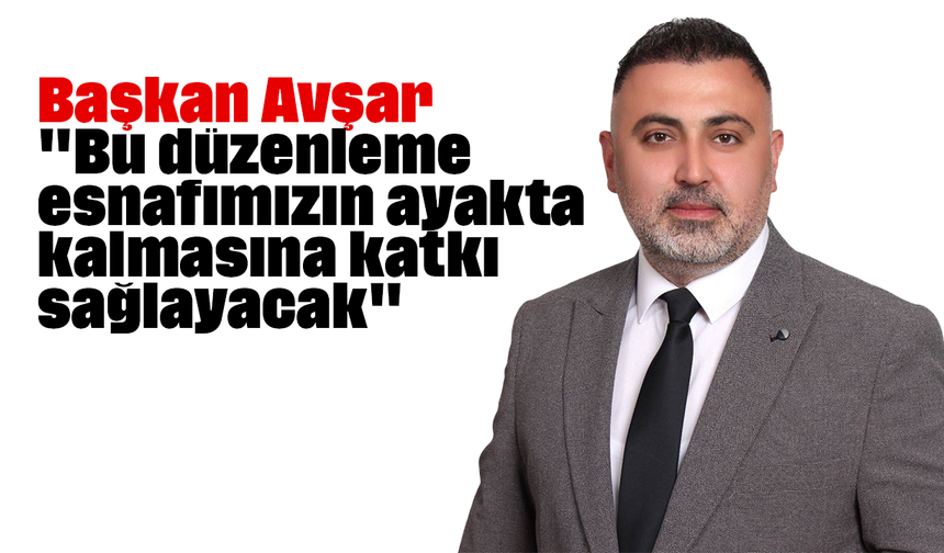 Başkan Avşar, "Bu düzenleme esnafımızın ayakta kalmasına katkı sağlayacak"