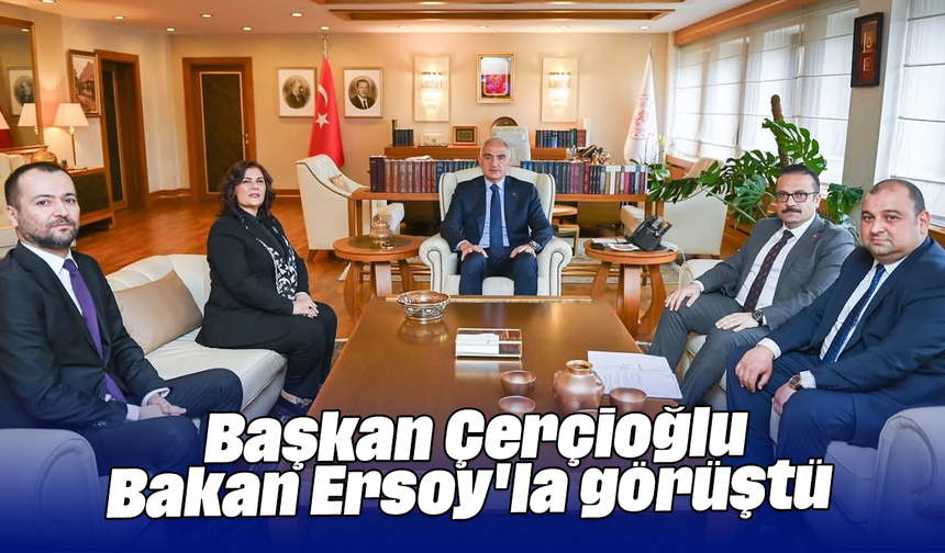 Başkan Çerçioğlu, Bakan Ersoy'la görüştü