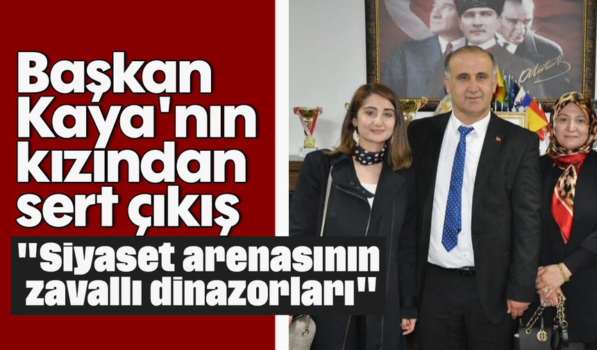 Başkan Kaya'nın kızından sert çıkış, "Siyaset arenasının zavallı dinazorları"