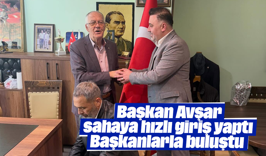 Başkan Avşar, sahaya hızlı giriş yaptı: Başkanlarla buluştu