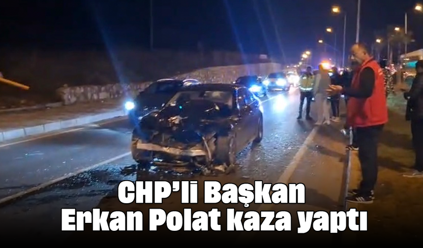 CHP’li Başkan Erkan Polat kaza yaptı