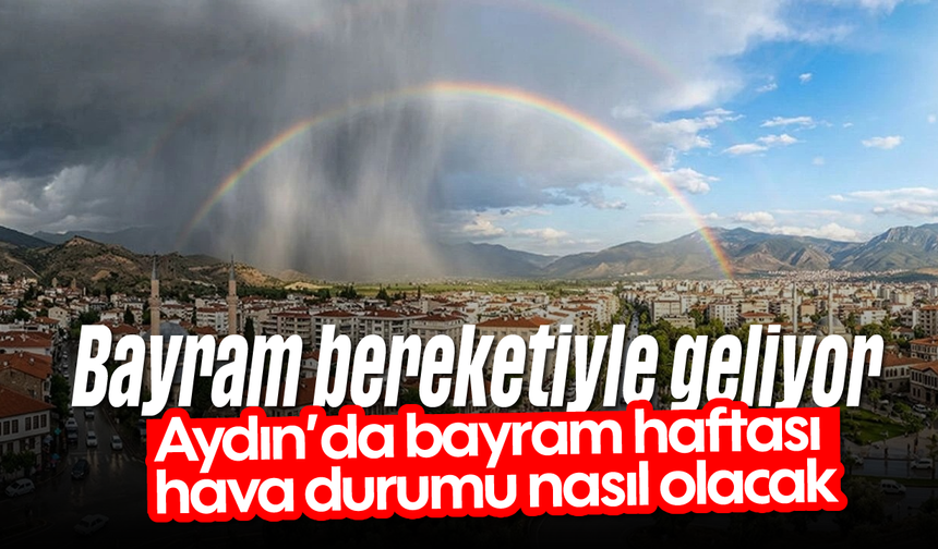 Bayram bereketiyle geliyor: Aydın’da bayram haftası hava durumu nasıl olacak