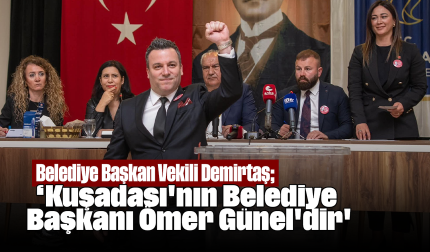 Belediye Başkan Vekili Demirtaş; ''Kuşadası'nın Belediye Başkanı Ömer Günel'dir''