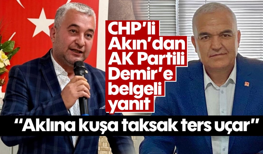 CHP’li Akın’dan AK Partili Demir’e belgeli yanıt: 'Aklına kuşa taksak ters uçar'