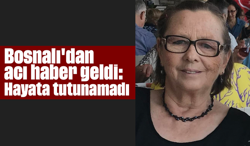 Bosnalı'dan acı haber geldi: Hayata tutunamadı