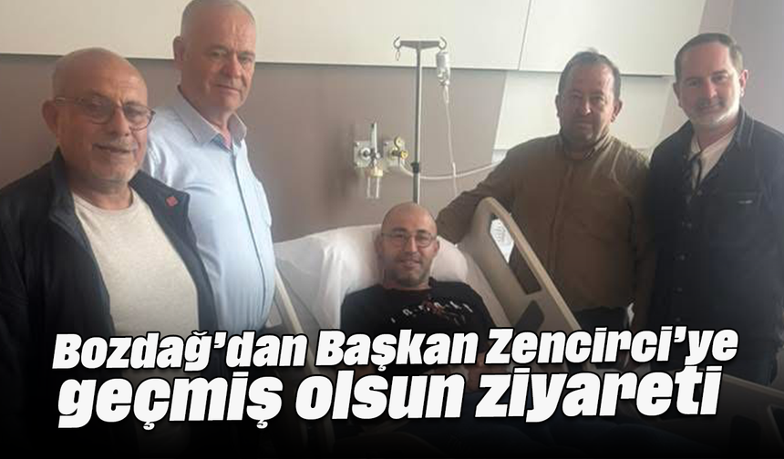 Bozdağ’dan Başkan Zencirci’ye geçmiş olsun ziyareti