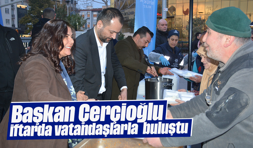 Başkan Çerçioğlu, iftarda vatandaşlarla buluştu