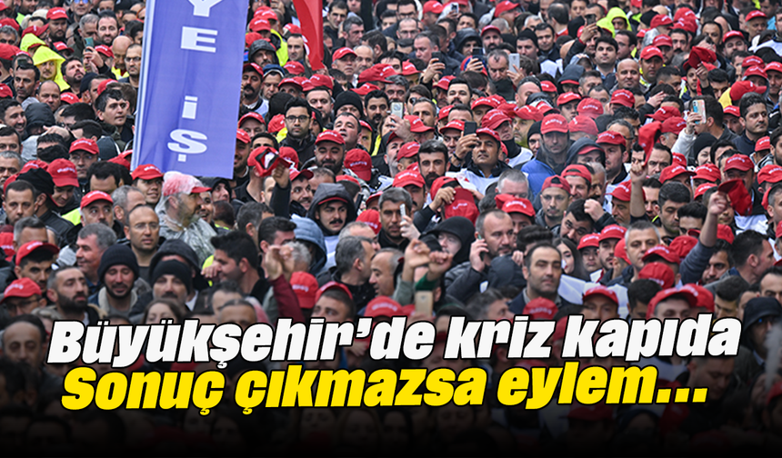 Büyükşehir’de kriz kapıda Sonuç çıkmazsa eylem...