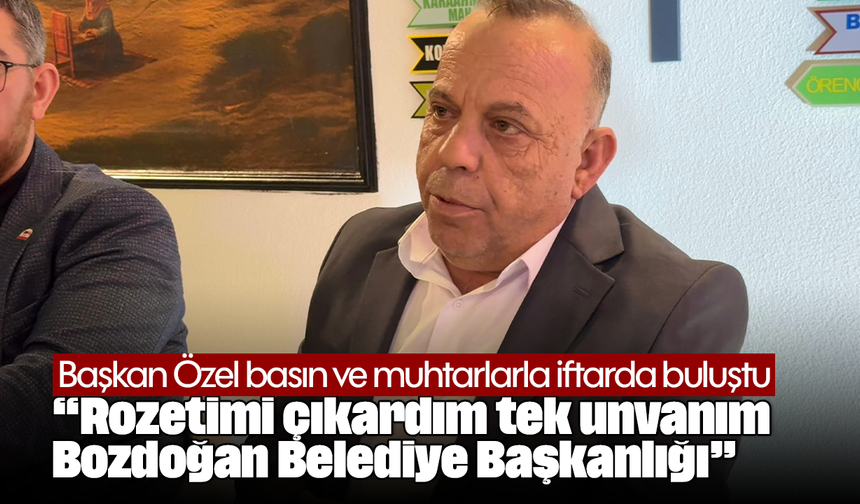Başkan Özel basın ve muhtarlarla iftarda buluştu