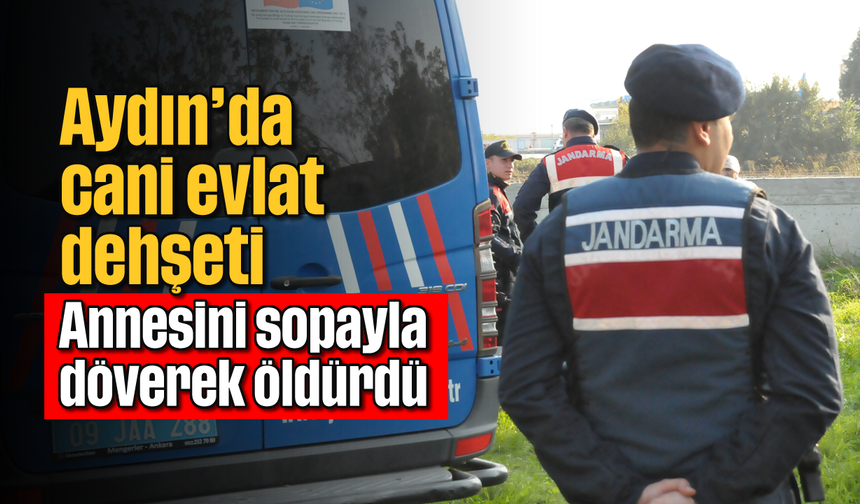 Aydın’da cani evlat dehşeti: Annesini sopayla döverek öldürdü