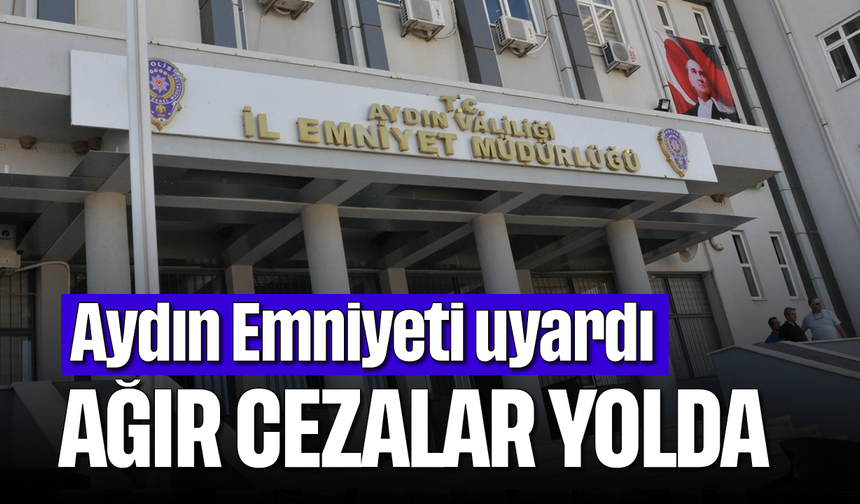 Aydın Emniyeti uyardı: Ağır cezalar yolda