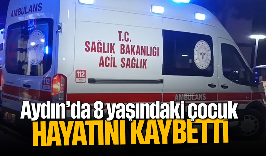 Aydın’da 8 yaşındaki çocuk, hayatını kaybetti