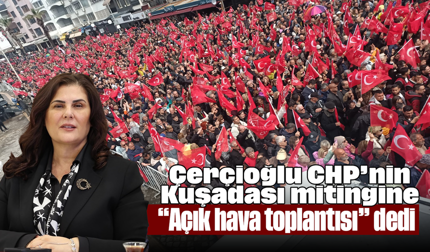 Çerçioğlu, CHP’nin Kuşadası mitingine “Açık hava toplantısı” dedi