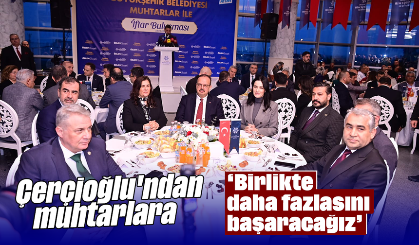 Çerçioğlu'ndan muhtarlara, "Birlikte daha fazlasını başaracağız"