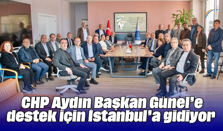 CHP Aydın, Başkan Günel’e destek için İstanbul’a gidiyor