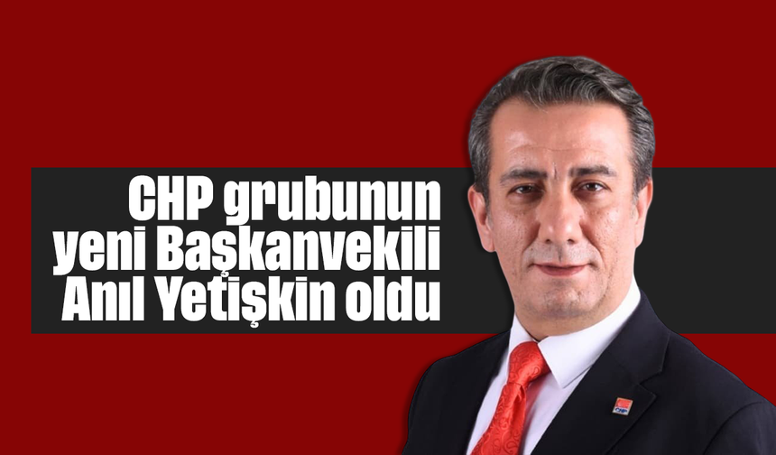 CHP grubunun yeni Başkanvekili Anıl Yetişkin oldu