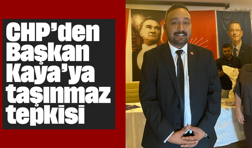CHP’den Başkan Kaya’ya taşınmaz tepkisi