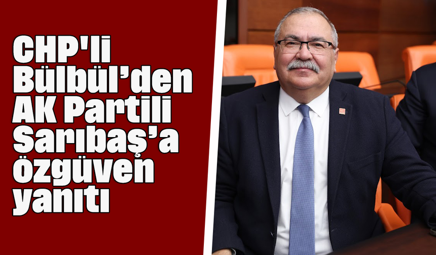 CHP'li Bülbül’den AK Partili Sarıbaş’a “özgüven” yanıtı