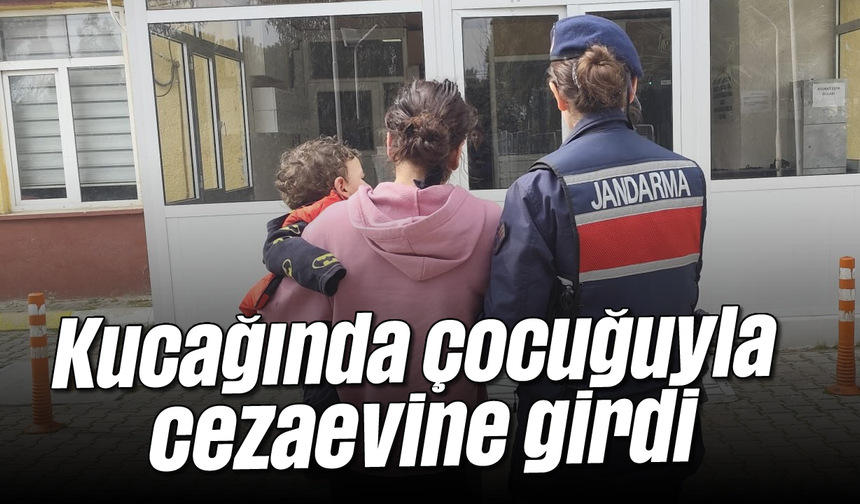 Kucağında çocuğuyla cezaevine girdi