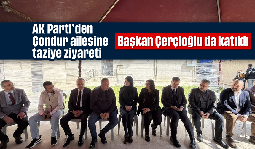 AK Parti’den Çondur ailesine taziye ziyareti