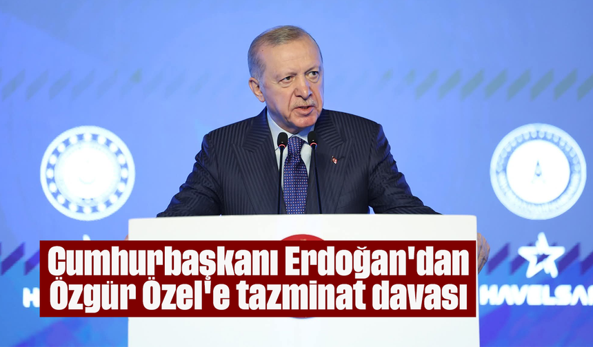 Cumhurbaşkanı Erdoğan'dan Özgür Özel'e tazminat davası