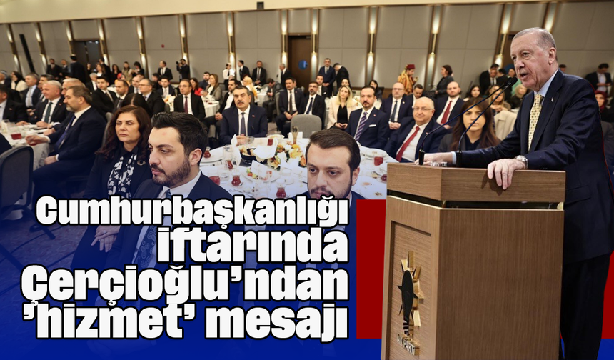 Cumhurbaşkanlığı iftarında Çerçioğlu’ndan ’hizmet’ mesajı