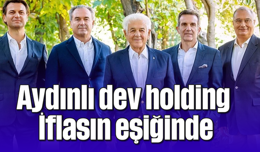 Aydınlı dev holding İflasın eşiğinde