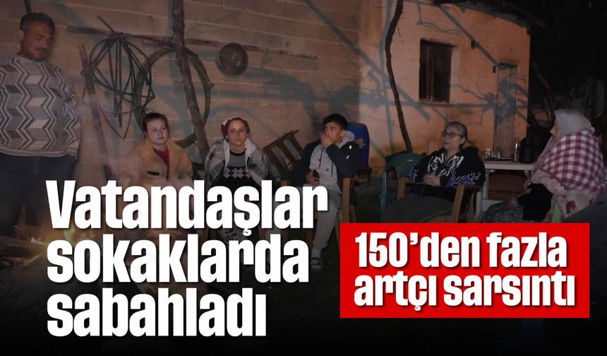 Vatandaşlar sokaklarda sabahladı: 150'den fazla artçı sarsıntı