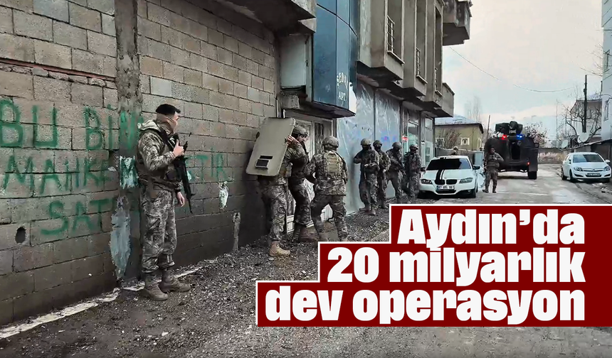 Aydın’da 20 milyarlık dev operasyon