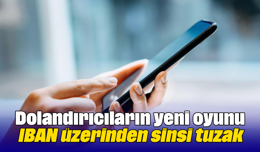 Dolandırıcıların yeni oyunu: IBAN üzerinden sinsi tuzak