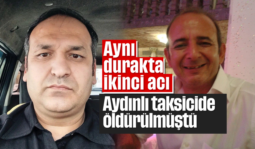 Aynı durakta ikinci acı: Aydınlı taksicide öldürülmüştü