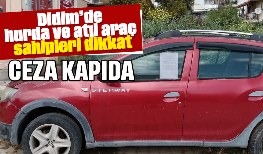 Didim’de hurda ve atıl araç sahipleri dikkat; ceza kapıda