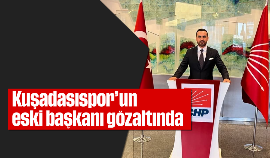 Kuşadasıspor’un eski başkanı gözaltında