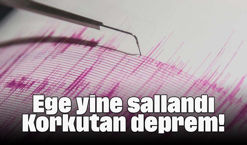 Ege yine sallandı: Korkutan deprem!