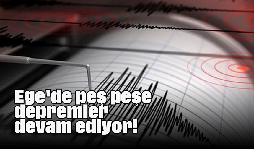 Ege'de peş peşe depremler devam ediyor!