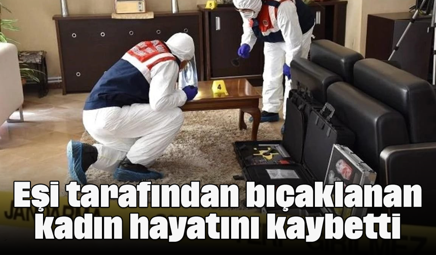 Eşi tarafından bıçaklanan kadın hayatını kaybetti